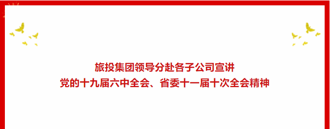 进建贯彻 | ??首页- yl6809永利集团中国官方网站集团辅导分赴各子公司宣讲党的十九届六中全会、省委十一届十次全会心灵